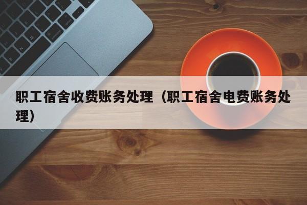 職工宿舍收費賬務處理(職工宿舍電費賬務處理)_會計記賬_會計學習網