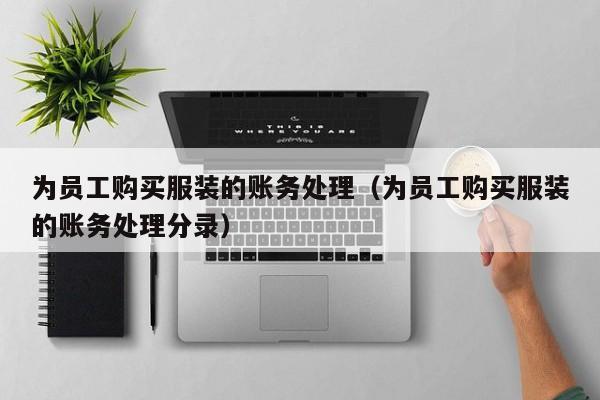 为员工购买服装的账务处理（为员工购买服装的账务处理分录）