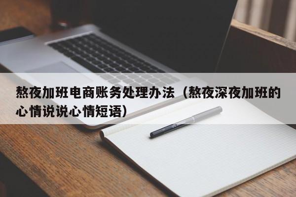 熬夜加班電商賬務處理辦法(熬夜深夜加班的心情說說心情短語)_會計